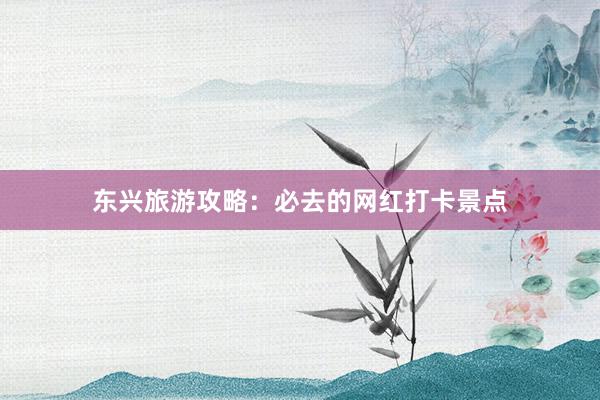 东兴旅游攻略：必去的网红打卡景点